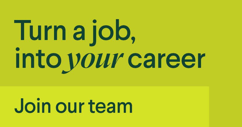 Turn a job into your career join our team - links to career opportunitites page